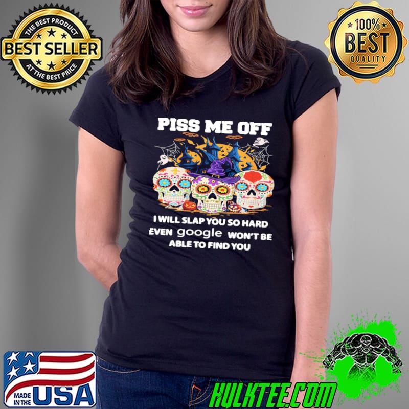 Piss Me Off I Will Slap You So Hard Even Google Skull Halloween shirt