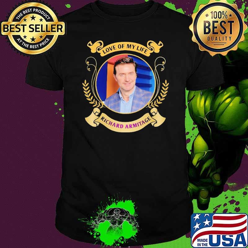 Premium love of my life Richard Armitage shirt