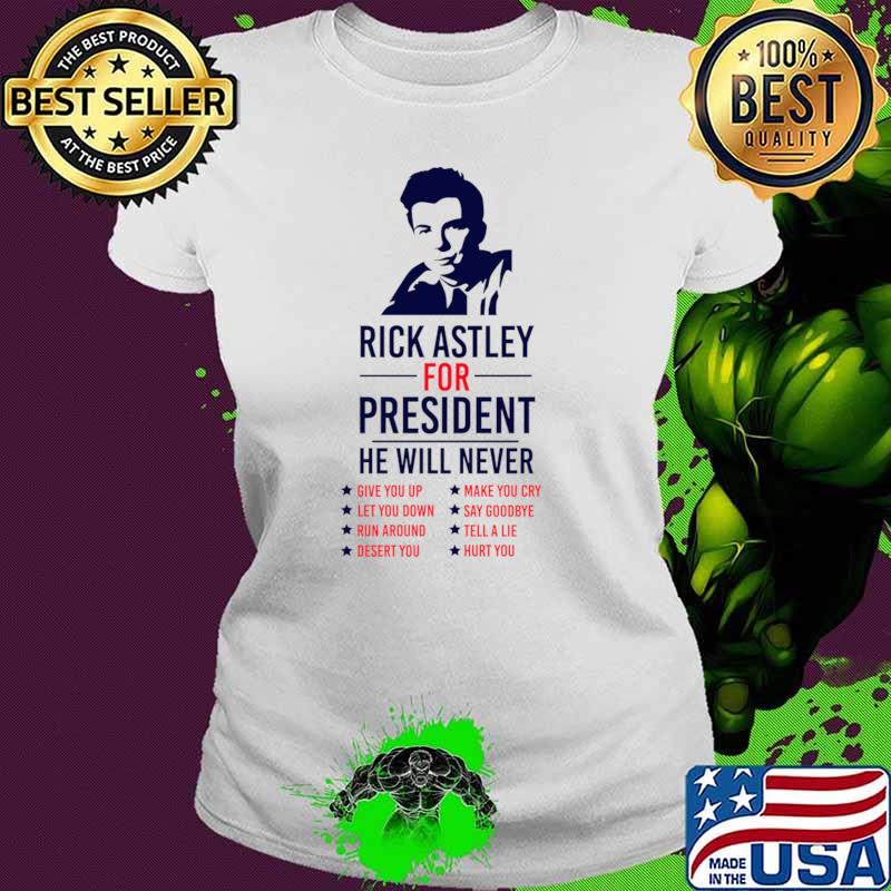Rick Astley for President He Will Never 76 Simple Give You Up Make You Cry T-Shirt Ladies tee Rick Astley for President He Will Never 76 Simple Give You Up Make You Cry T-Shirt Ladies tee