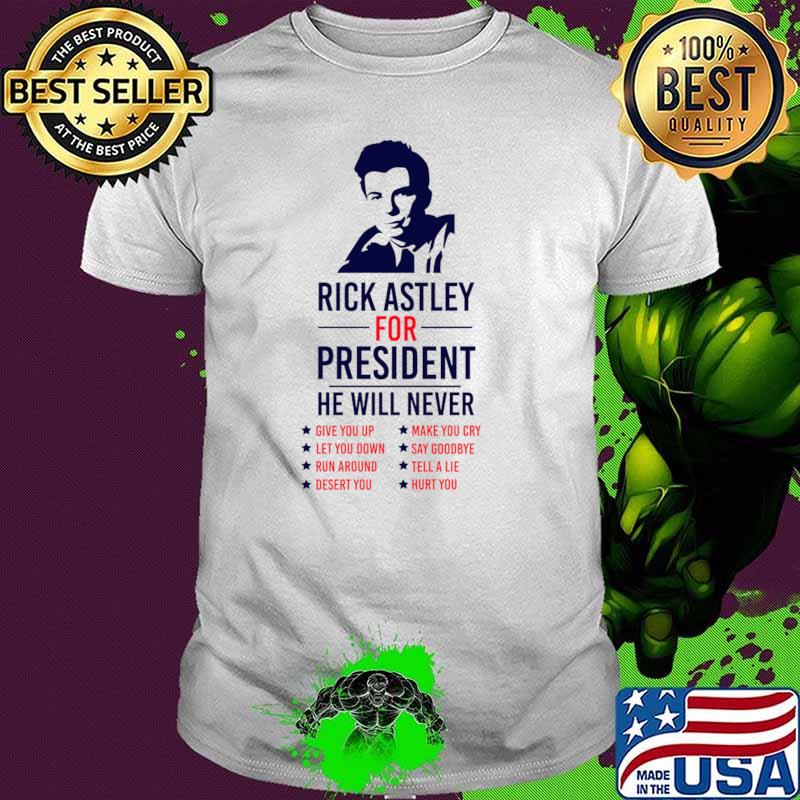 Rick Astley for President He Will Never 76 Simple Give You Up Make You Cry T-Shirt