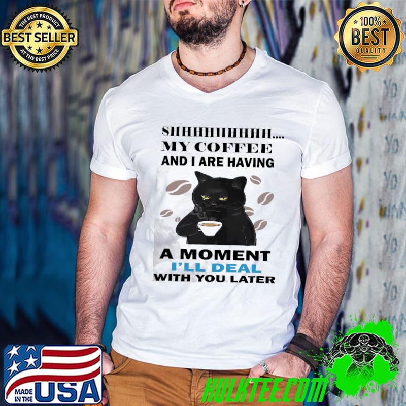 Shhhhh my coffee and i are having a moment deal with you later black cat shirt