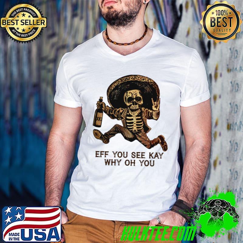 Skull Eff You See Kay Why Oh You Skeleton shirt