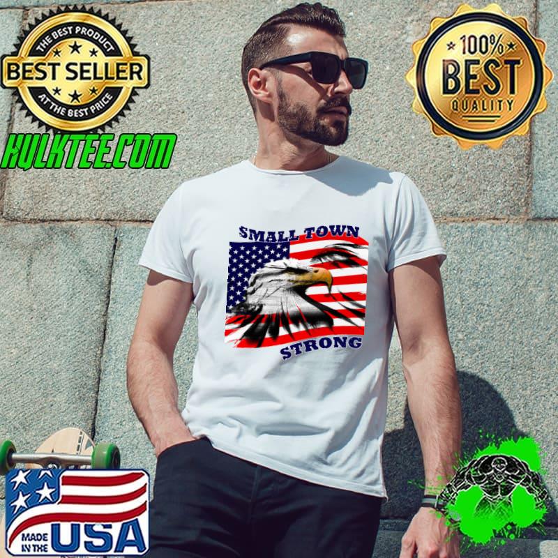 Small Town Strong Eagle American Flag T-Shirt Small Town Strong Eagle American Flag T-Shirt