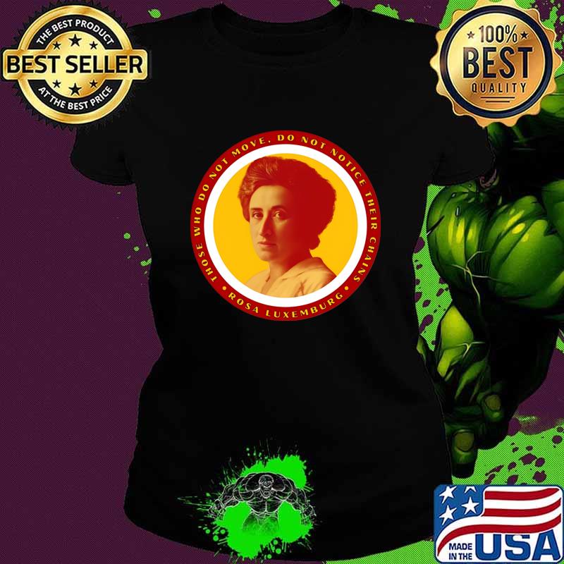 Socialist Rosa Luxemburg Quote Marxist Who Do Not Move Not Notice Their Chains T-Shirt