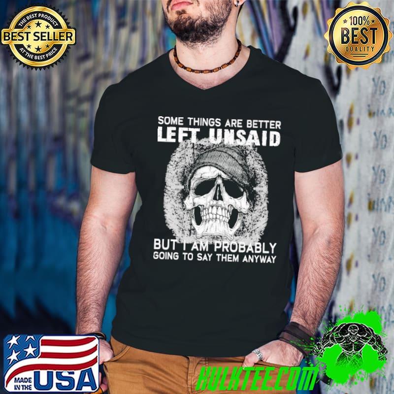 Some things are better left unsaid but am probably going say them skull shirt