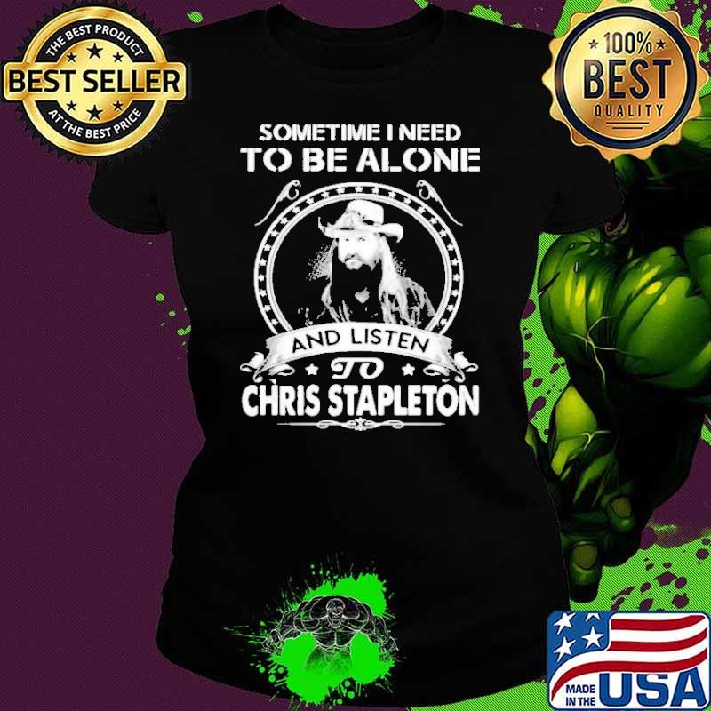Sometimes i need to be alone and listen to Chris Stapleton shirt