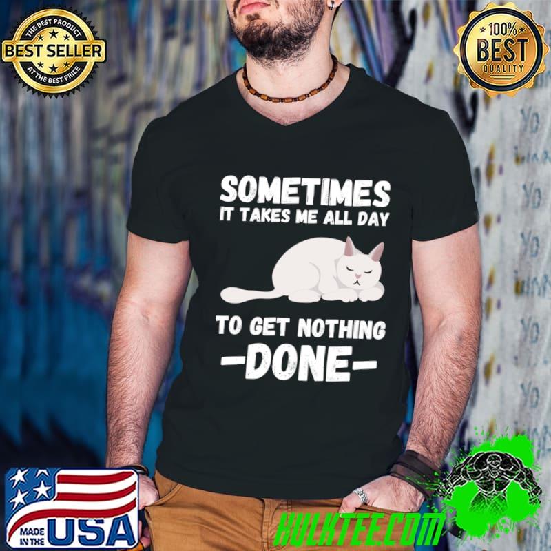Sometimes It Takes Me All Day To Get Nothing Done Cat T-Shirt