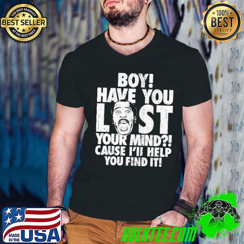 Stanley Boy Have You Lost Your Mind Shirt