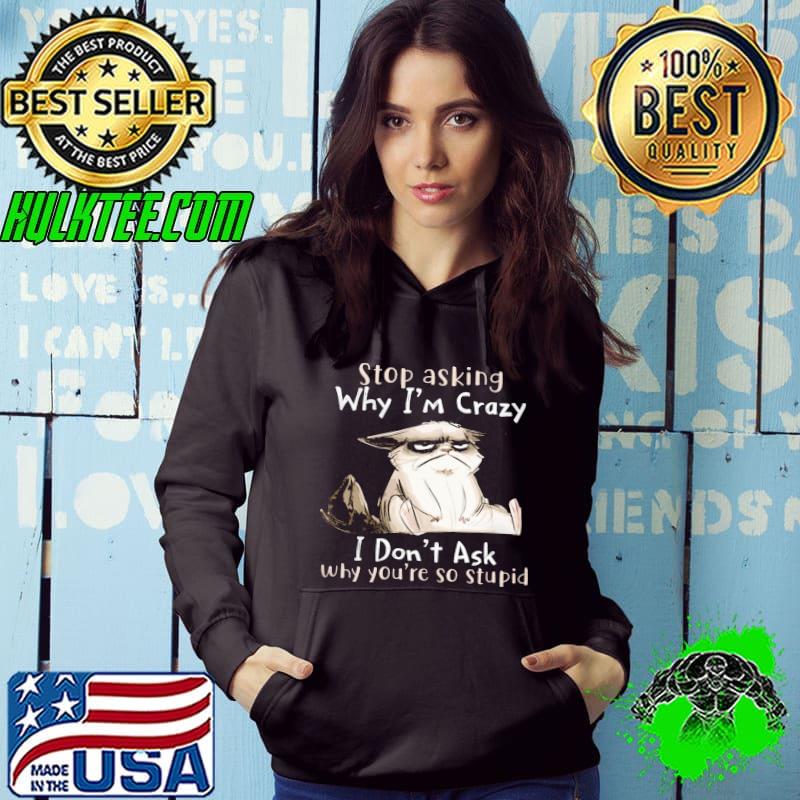 Stop Asking Why I'm Crazy I Don't Ask Why You're So Cat s Hoodie Stop Asking Why I'm Crazy I Don't Ask Why You're So Cat s Hoodie