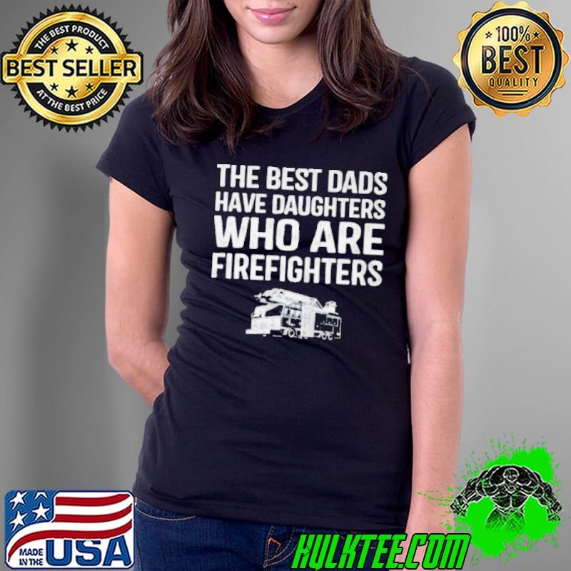 The best dads have daughters who are firefighters s Ladies Tee The best dads have daughters who are firefighters s Ladies Tee