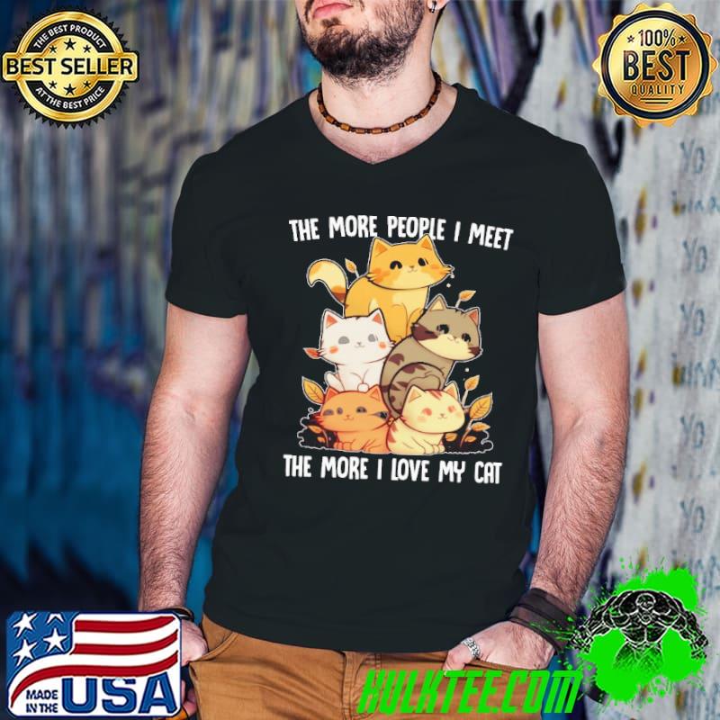 The More People I Meet The More I Love My Cat shirt