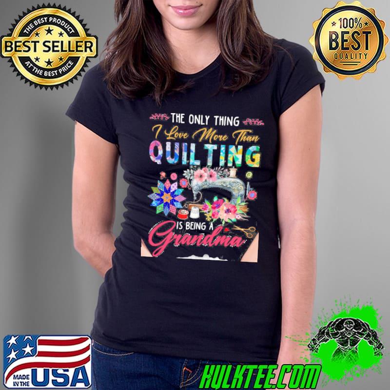 The only thing love more than quilting being a grandma flower shirt