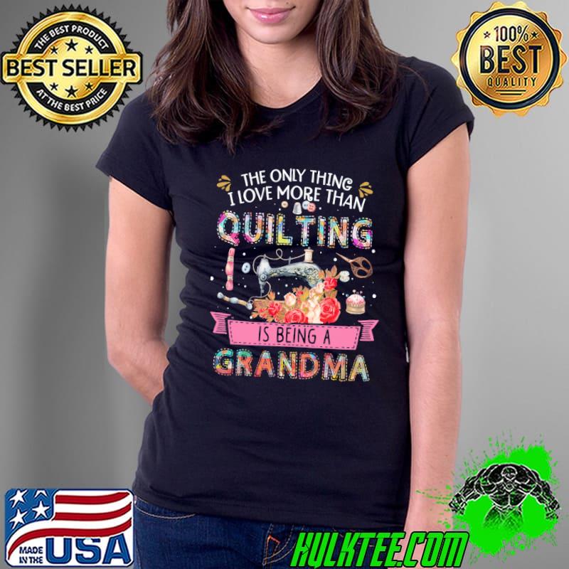 The only thing love more than quilting is being a grandma flower shirt
