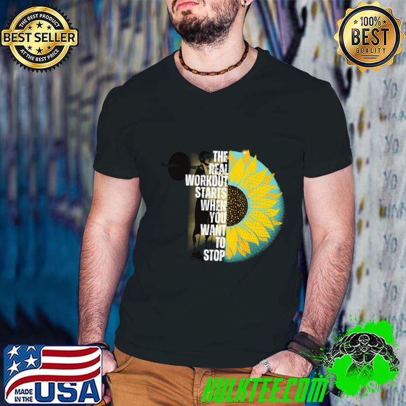 The real workout starts when you want to stop sunflower T-Shirt