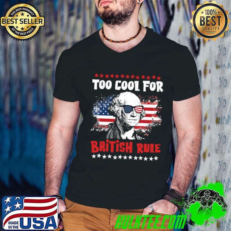Too Cool For British Rule Fun Independence Day Sunglasses American Flag T-Shirt