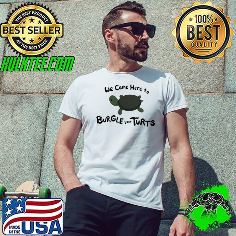 We Cae Here To Burgle Your Turts Turtles Shirt