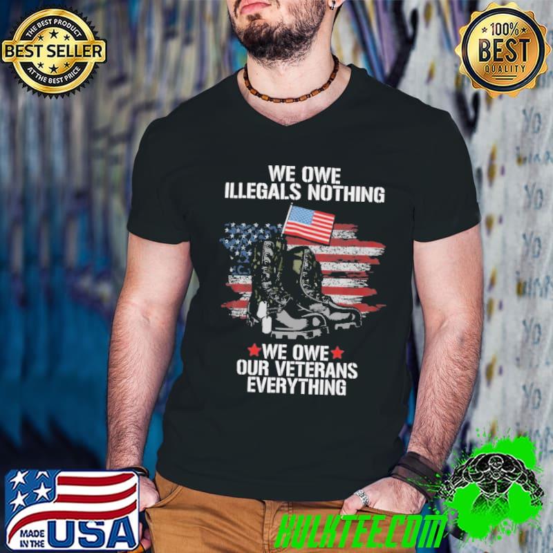 We owe illegals nothing we owe our veterans everything usa flag shirt