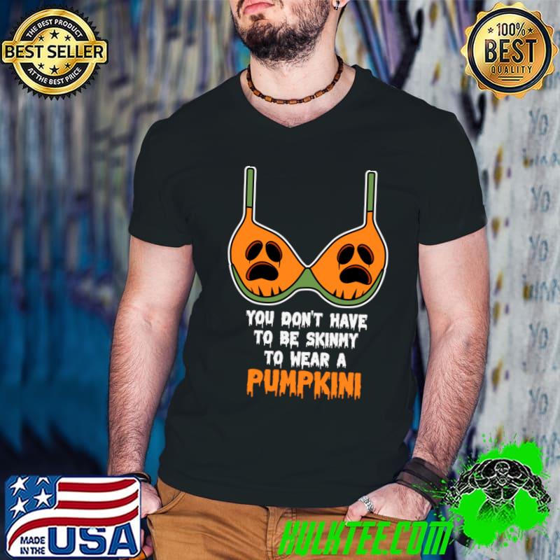 You Don't Have To Be Skinny Wear A Pumpkini Halloween T-Shirt