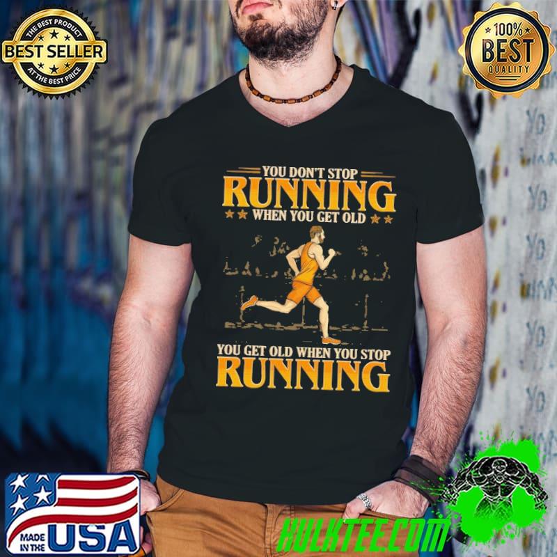 You don't stop running when get old when you stop running shirt