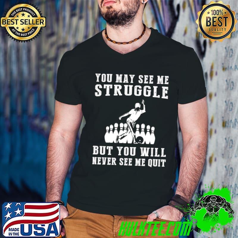 You May See Me Struggle But You Will Never Give Up on Bowling A Resilient T-Shirt