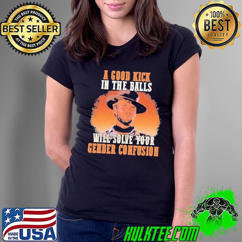 A Good Kick In The Balls Will Solve Your Gender Confusion Shirt Ladies Tee A Good Kick In The Balls Will Solve Your Gender Confusion Shirt Ladies Tee
