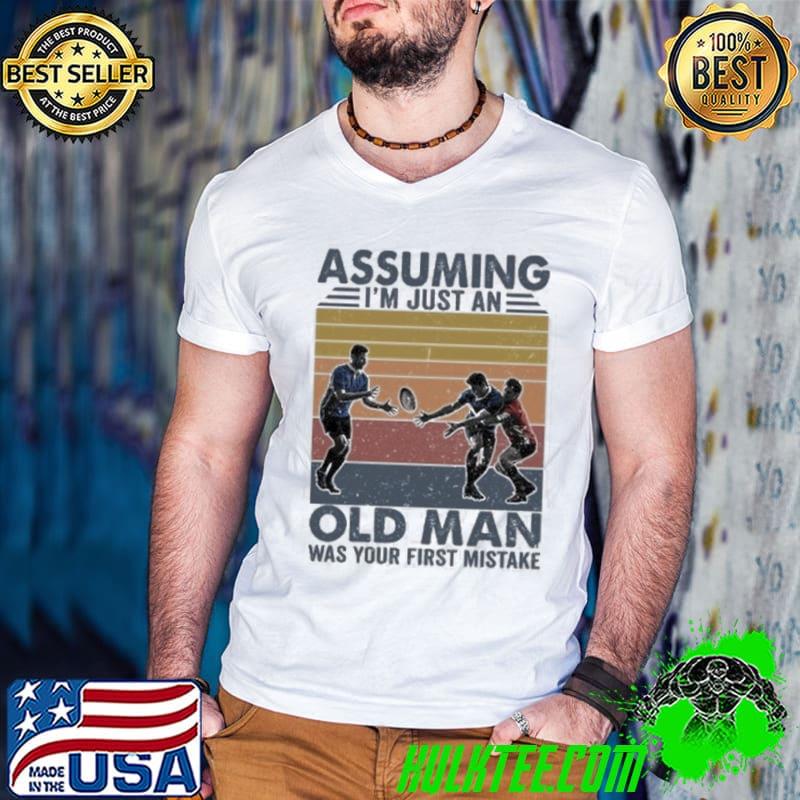 assuming I’m just an old man was your first mistake shirt