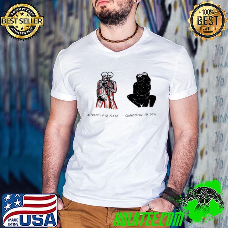 Attraction is flesh connection is soul shirt