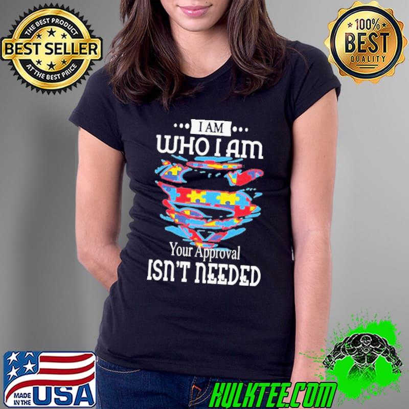 Autism I am who I am your approval isn’t needed shirt