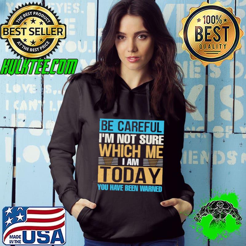 Be careful I'm not sure Which me i am today you have been warned T-Shirt Hoodie Be careful I'm not sure Which me i am today you have been warned T-Shirt Hoodie