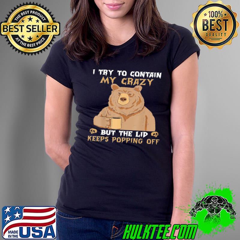 Bear I Try To Contain My Crazy But The Lid Keeps Popping Off shirt