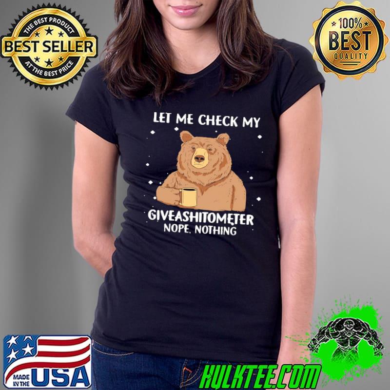 Bear Let Me Check My Giveashitometer Nope Nothing shirt Bear Let Me Check My Giveashitometer Nope Nothing shirt