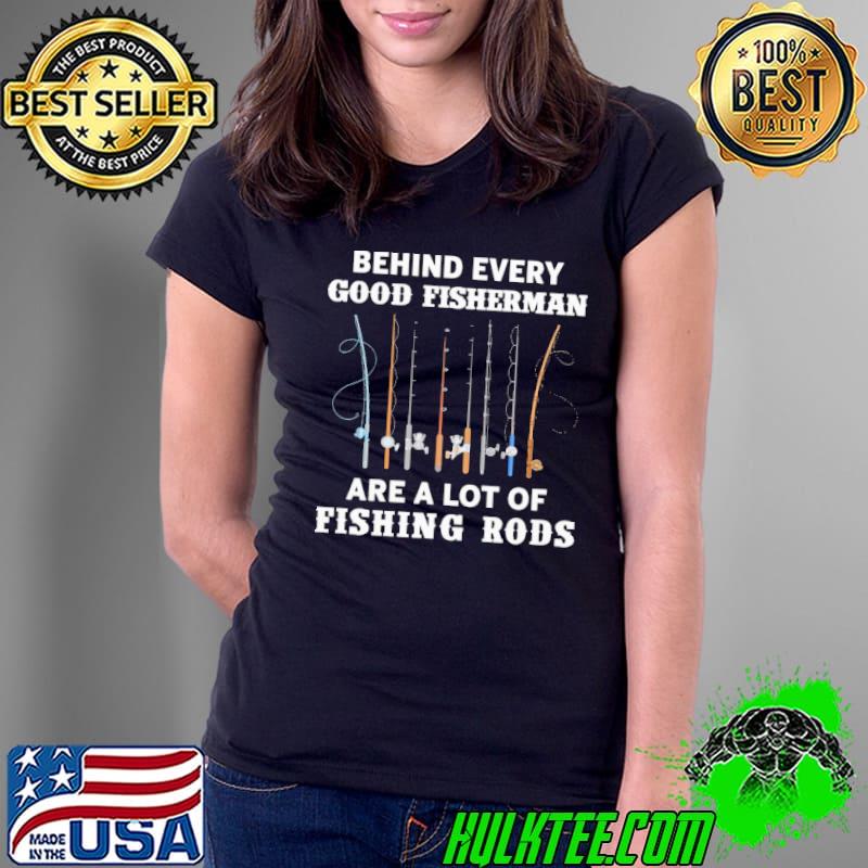 Behind Every Good Fisherman Are A Lot Of Fishing Rods shirt