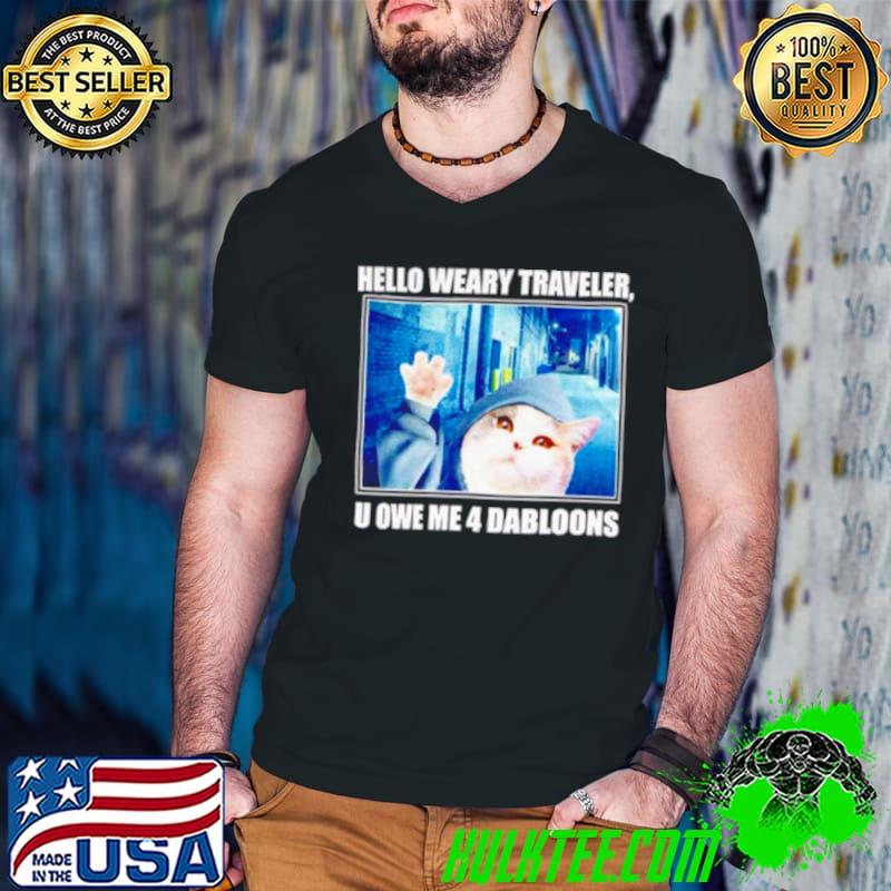 Cat hello weary traveler u owe me 4 dabloons shirt