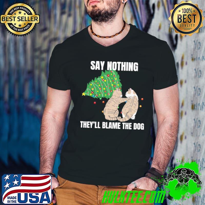 Cat Meme Blame The Dog Christmas Say Nothing They'll Blame The Dog Shirt