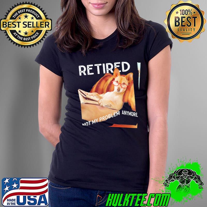 Chihuahua Retired Not My Problem Anymore Shirt