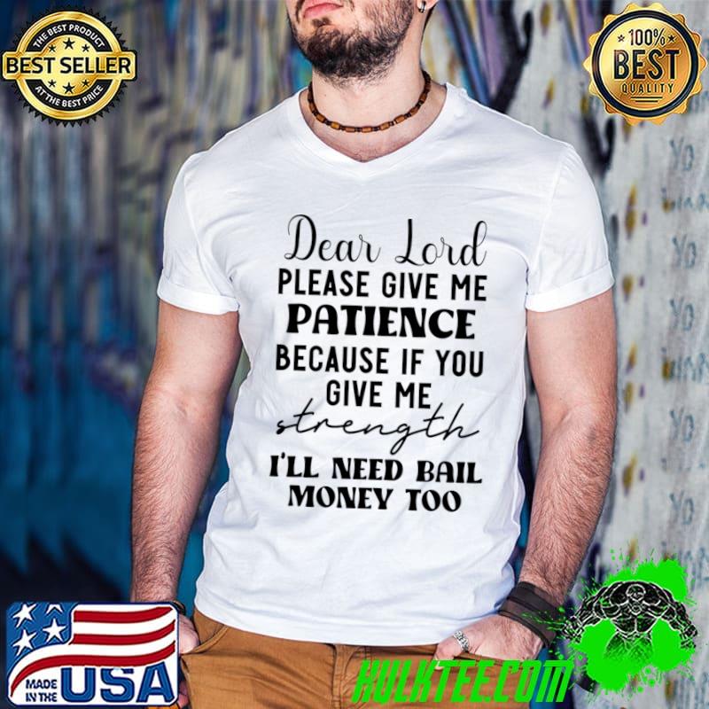Dear Lord Please Give Me Patience Because If You Give Me Strength I'll Need Bail T-Shirt