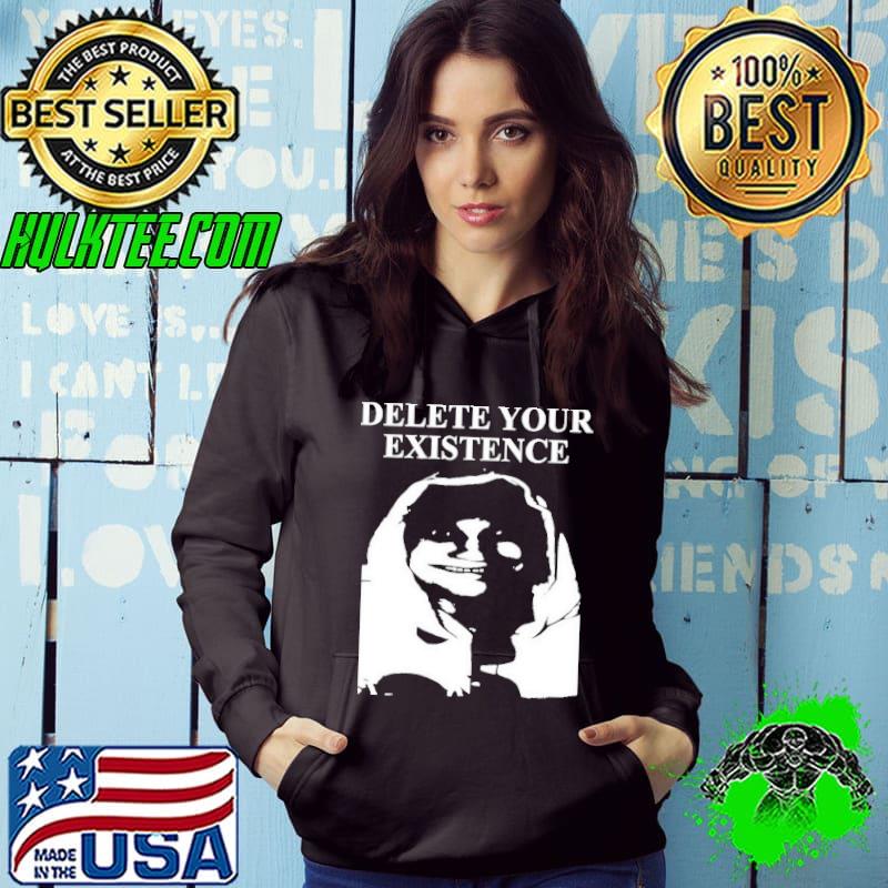 Delete Your Existence Shirt Hoodie Delete Your Existence Shirt Hoodie