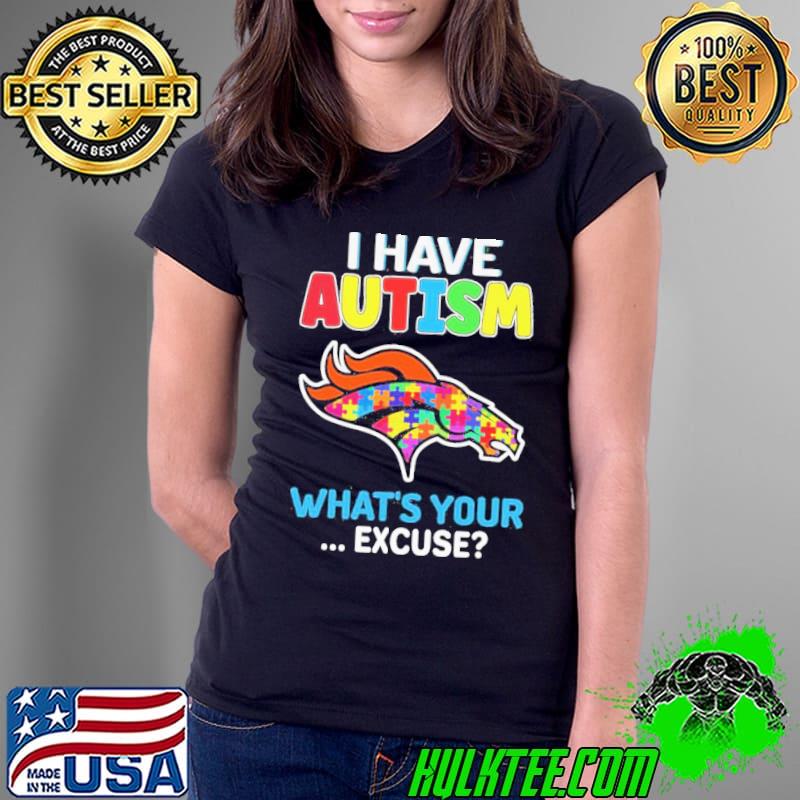 Denver Broncos Autism Awareness I Have Autism What’s Your Excuse Shirt