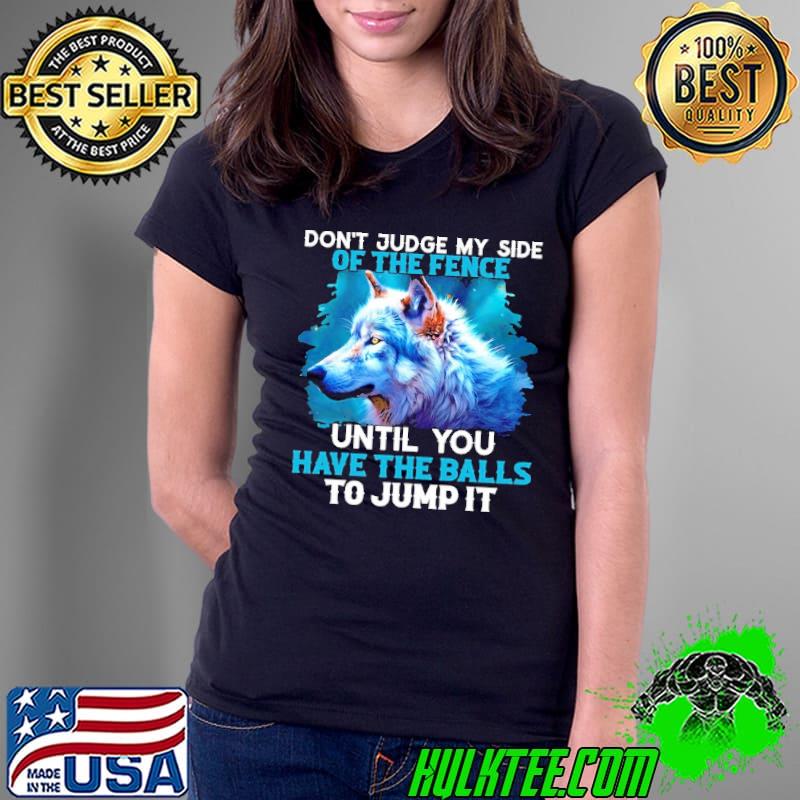 Don't judge my side of the fenee until wolf shirt