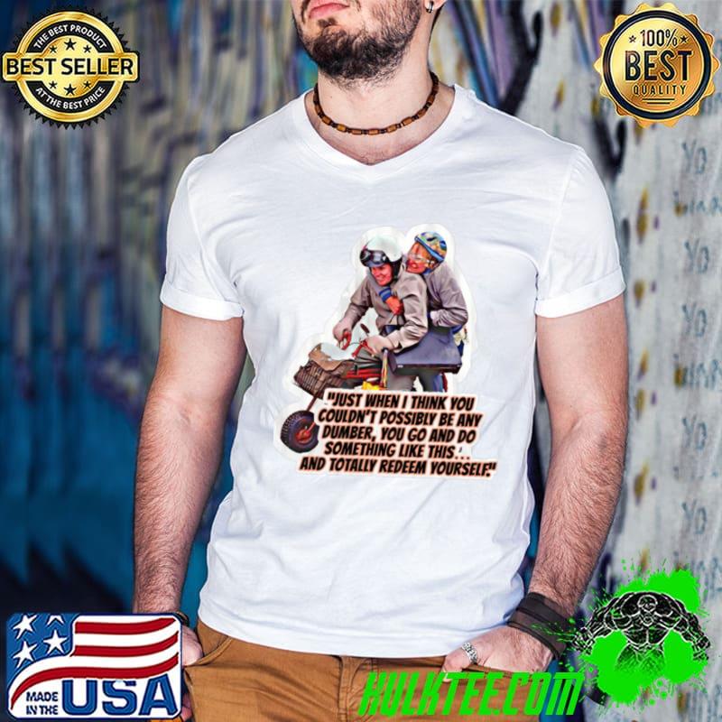 Dumb And Dumber Just When I Think You Coundn't Posibility Be Any Dumber shirt
