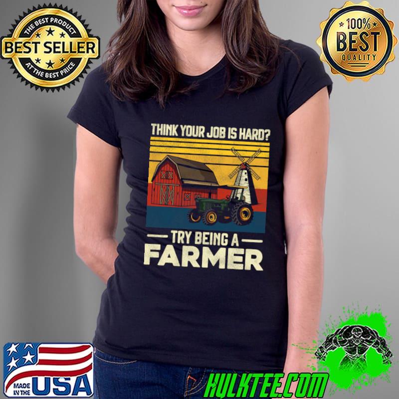 Farm Think Your Job Is hard Try Being A Farmer Vintage T-Shirt