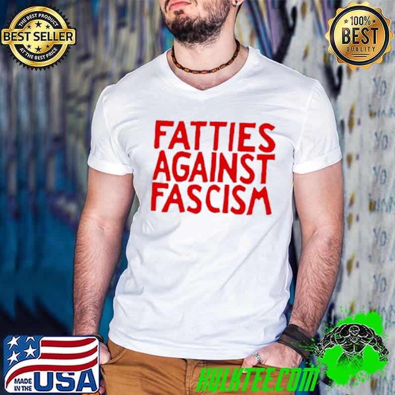 Fatties against fascism shirt