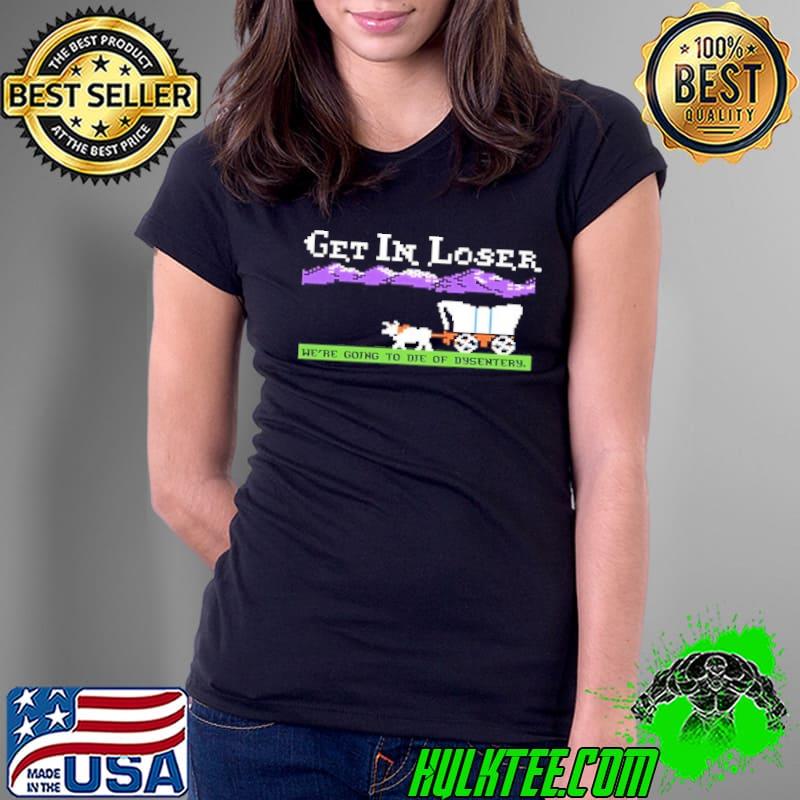 Get in loser we're going to die of dysentery Comfort Colors shirt