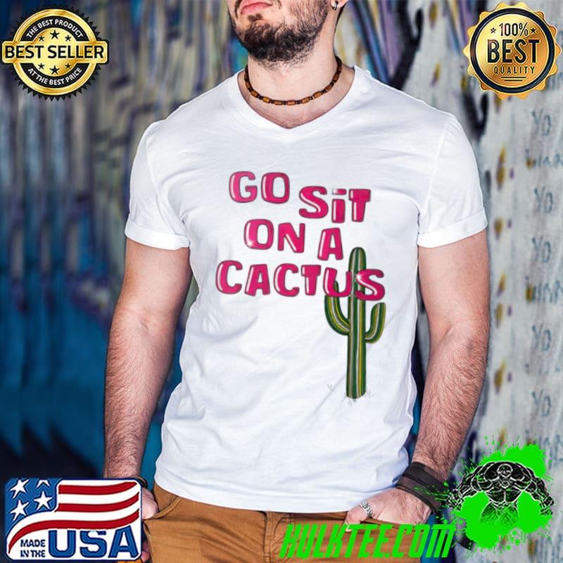 Go sit on a cactus shirt