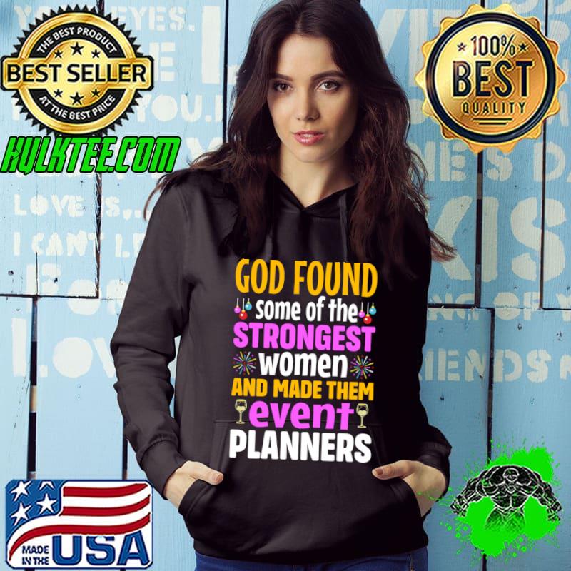 God found some of the strongest women and made them event planners T-Shirt Hoodie God found some of the strongest women and made them event planners T-Shirt Hoodie