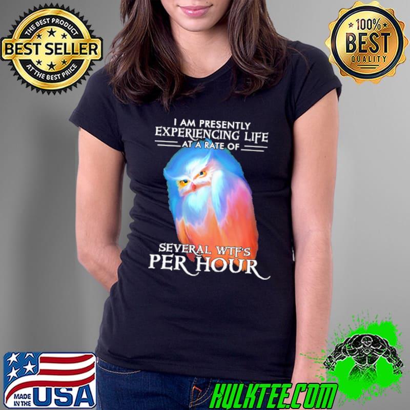 I am presently experiencing life a rate of several wtf's per hour owl shirt