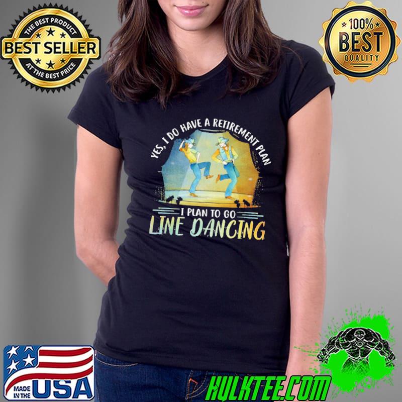I do have a retirement plan to go line dancing shirt