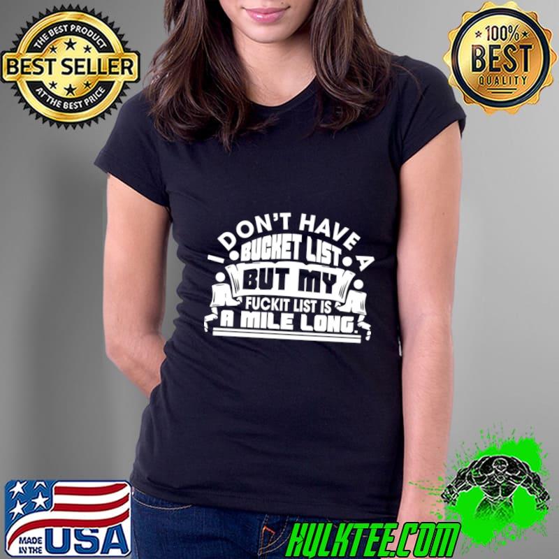 I Don't Have a Bucket List But My Fuckit List is a Mile Long T-Shirt
