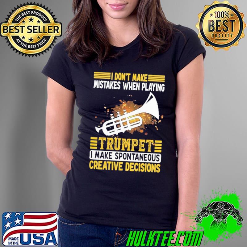I Don't Make Mistakes When Playing Trumpet I Make Spontaneous Creative Decisions shirt