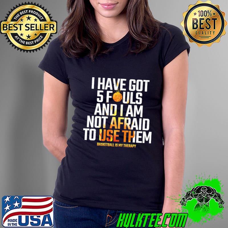 I have got 5 fouls and am not afraid to use them basketball quote T-Shirt